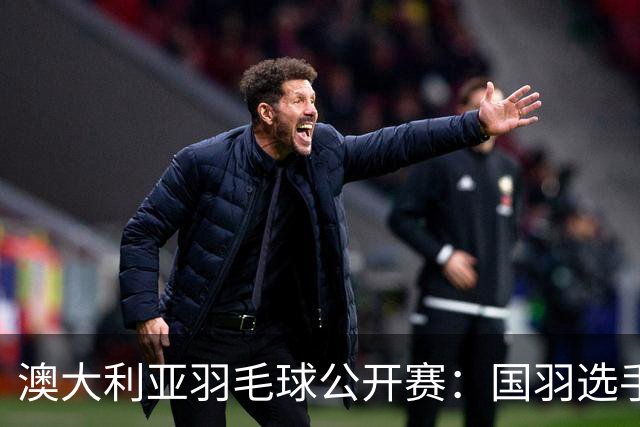 澳大利亚羽毛球公开赛：国羽选手悉数晋级八强
